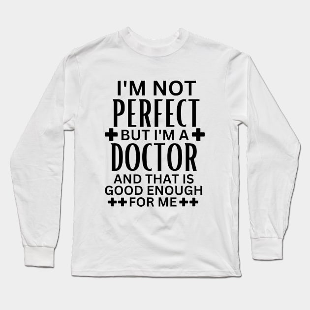 I'm Not Perfect but I'm a Doctor and That Is Good Enough for Me - Doctor Self-Acceptance Saying Funny Medical Student Long Sleeve T-Shirt by KAVA-X